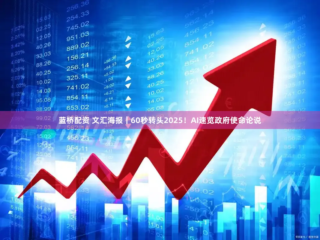 蓝桥配资 文汇海报｜60秒转头2025！AI速览政府使命论说