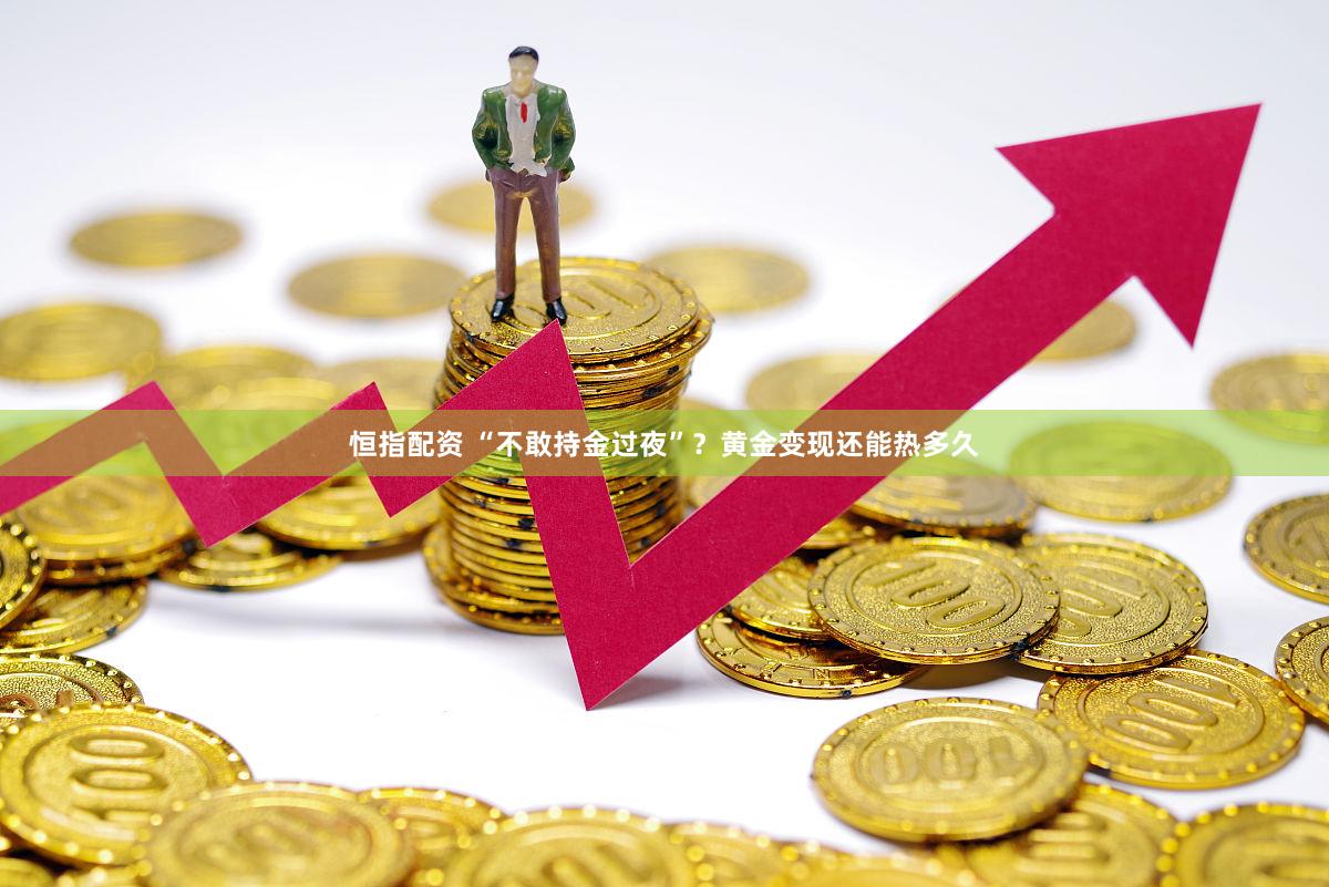 恒指配资 “不敢持金过夜”？黄金变现还能热多久