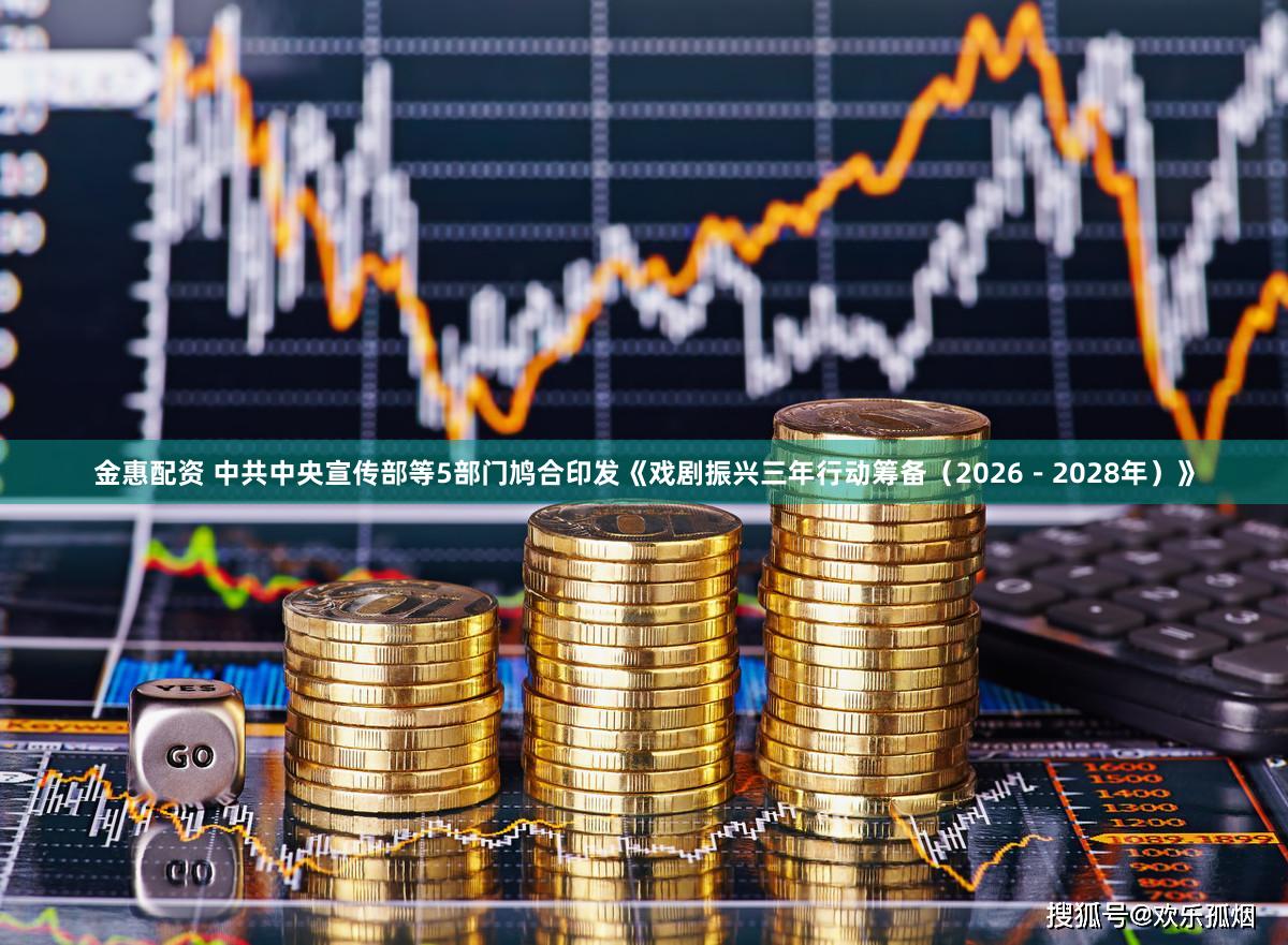 金惠配资 中共中央宣传部等5部门鸠合印发《戏剧振兴三年行动筹备（2026－2028年）》