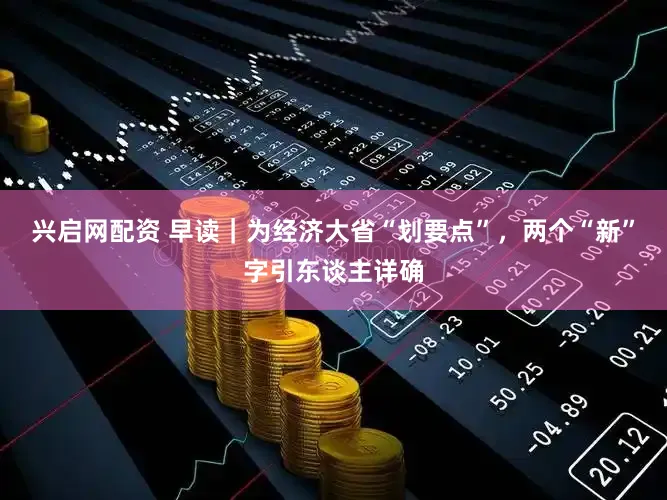 兴启网配资 早读｜为经济大省“划要点”，两个“新”字引东谈主详确