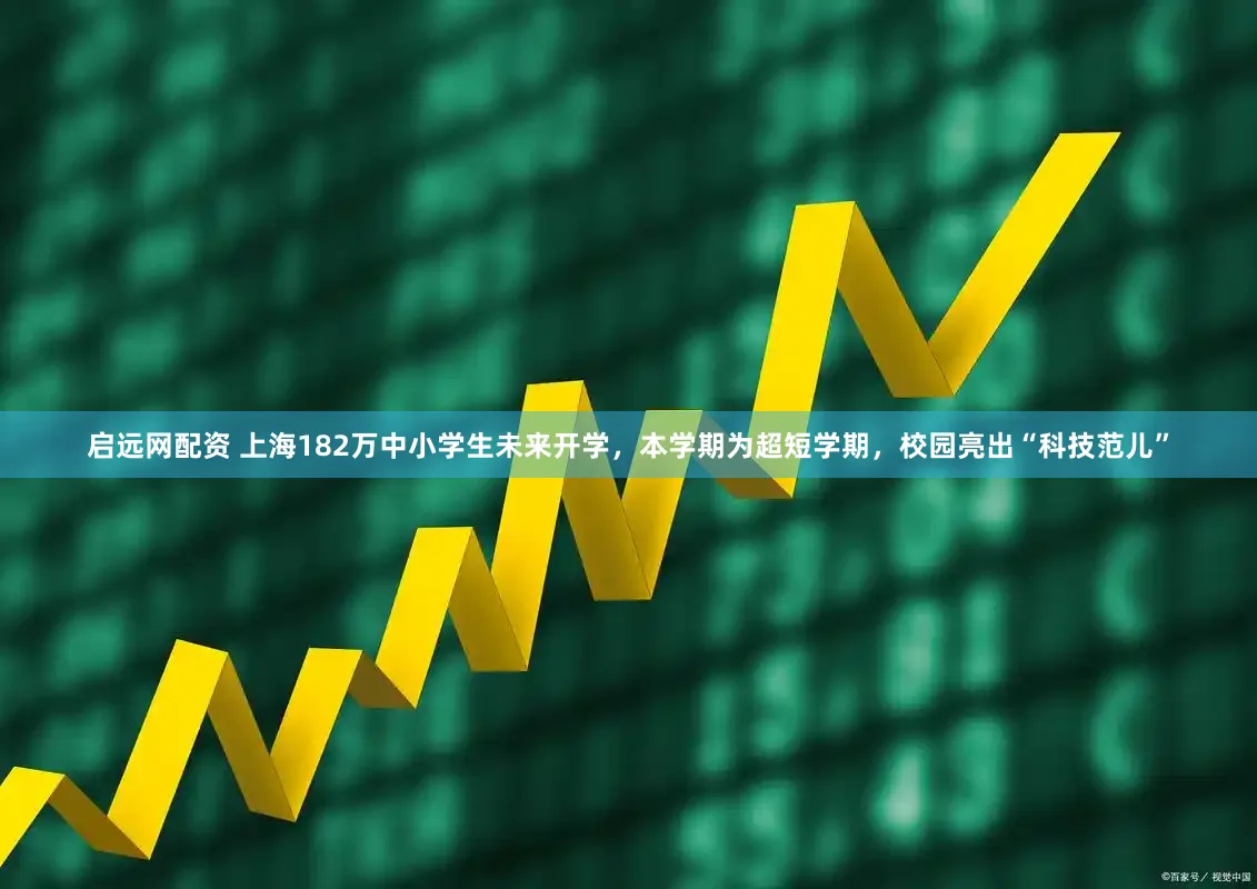 启远网配资 上海182万中小学生未来开学，本学期为超短学期，校园亮出“科技范儿”