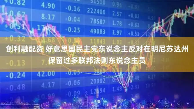 创利融配资 好意思国民主党东说念主反对在明尼苏达州保留过多联邦法则东说念主员