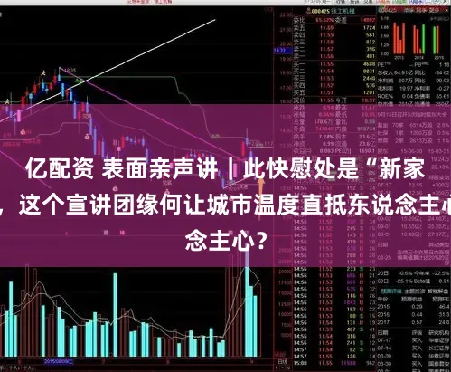 亿配资 表面亲声讲｜此快慰处是“新家”，这个宣讲团缘何让城市温度直抵东说念主心？