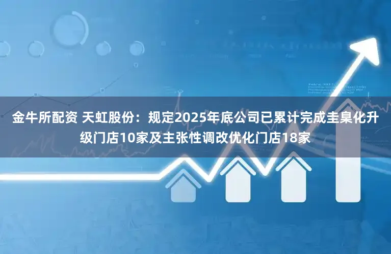金牛所配资 天虹股份：规定2025年底公司已累计完成圭臬化升级门店10家及主张性调改优化门店18家