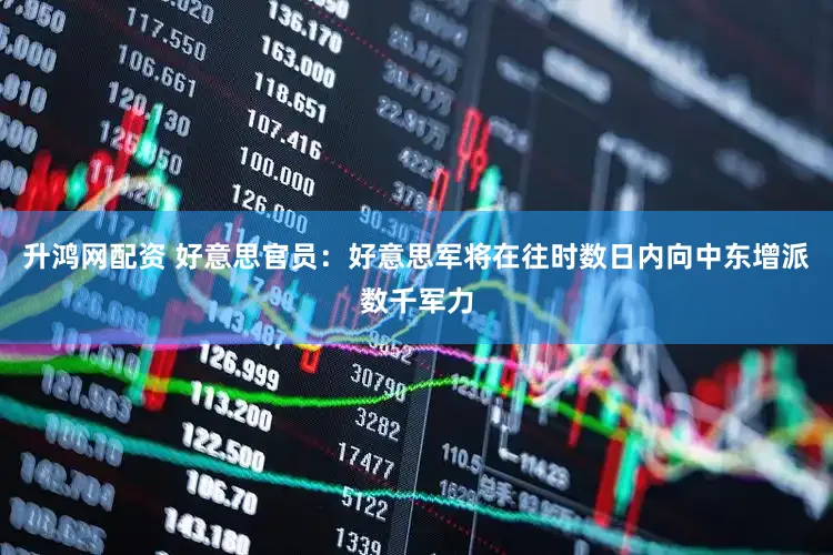 升鸿网配资 好意思官员：好意思军将在往时数日内向中东增派数千军力