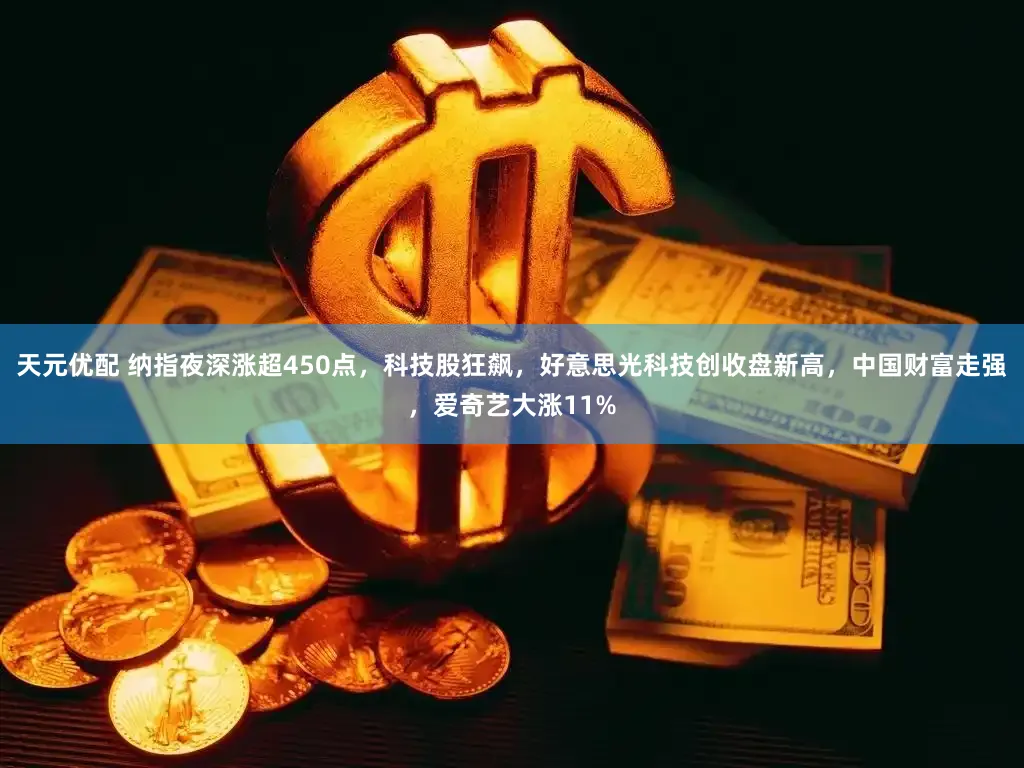 天元优配 纳指夜深涨超450点，科技股狂飙，好意思光科技创收盘新高，中国财富走强，爱奇艺大涨11%