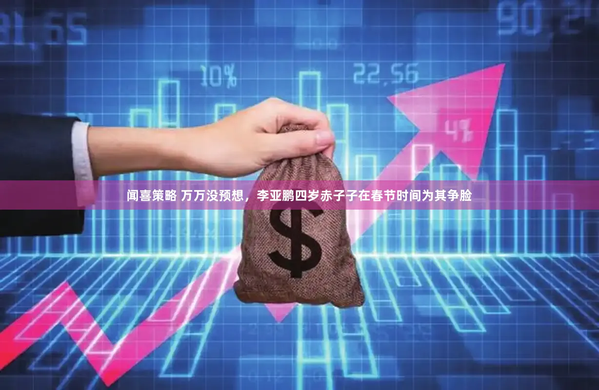 闻喜策略 万万没预想，李亚鹏四岁赤子子在春节时间为其争脸