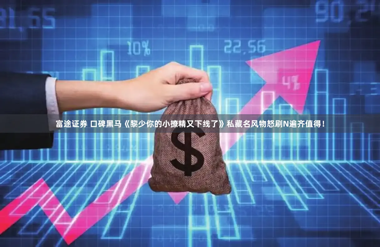 富途证券 口碑黑马《黎少你的小撩精又下线了》私藏名风物怒刷N遍齐值得！