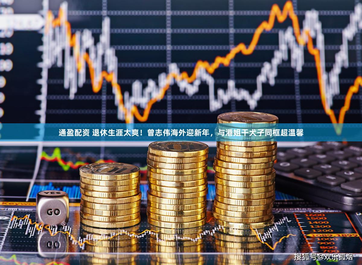 通盈配资 退休生涯太爽！曾志伟海外迎新年，与港姐干犬子同框超温馨