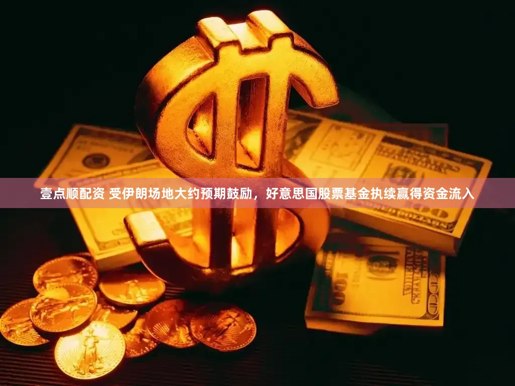 壹点顺配资 受伊朗场地大约预期鼓励，好意思国股票基金执续赢得资金流入